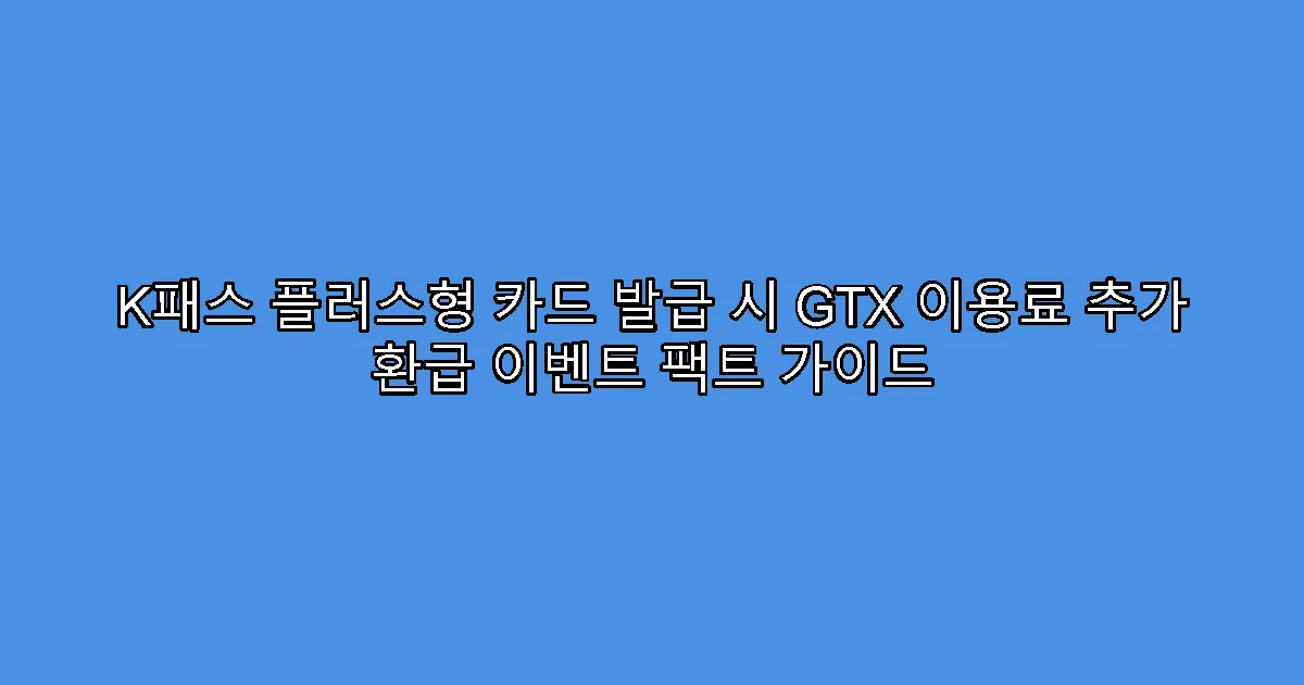 K패스 플러스형 카드 발급 시 GTX 이용료 추가 환급 이벤트 팩트 가이드