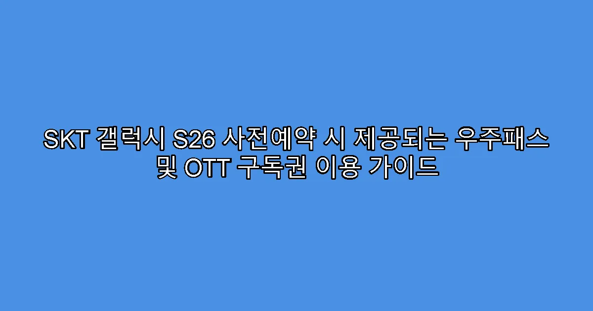 SKT 갤럭시 S26 사전예약 시 제공되는 우주패스 및 OTT 구독권 이용 가이드