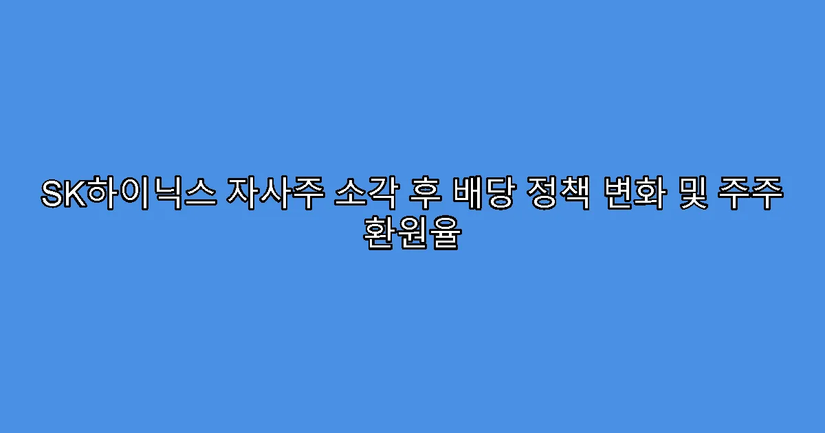 SK하이닉스 자사주 소각 후 배당 정책 변화 및 주주 환원율