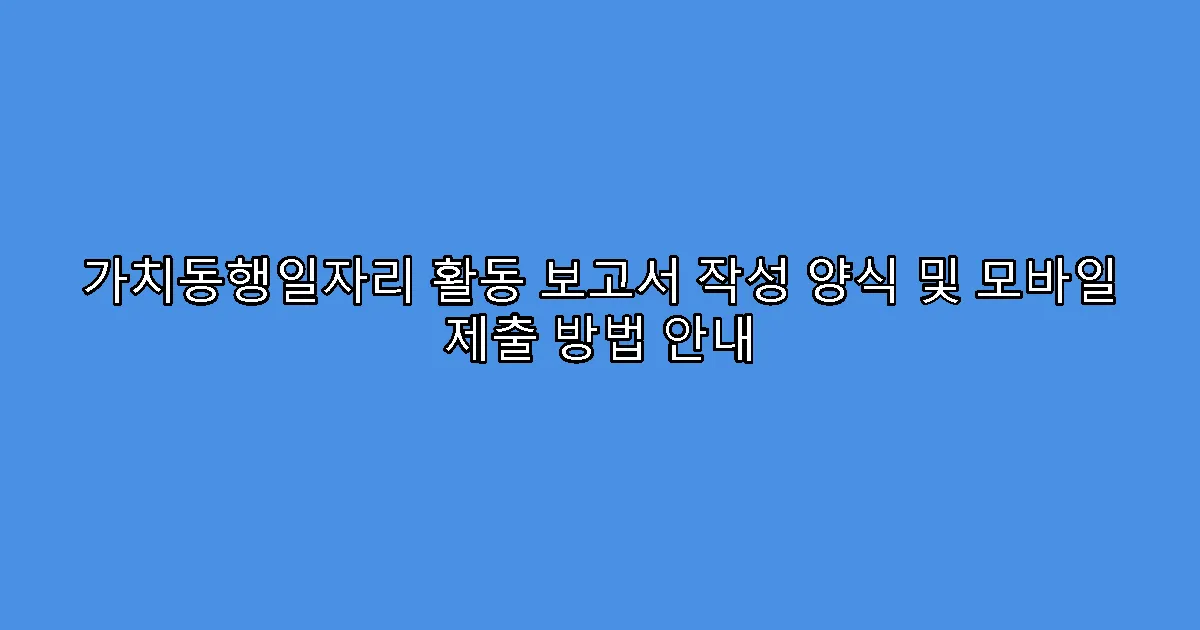 가치동행일자리 활동 보고서 작성 양식 및 모바일 제출 방법 안내