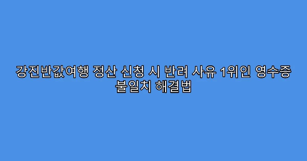 강진반값여행 정산 신청 시 반려 사유 1위인 영수증 불일치 해결법