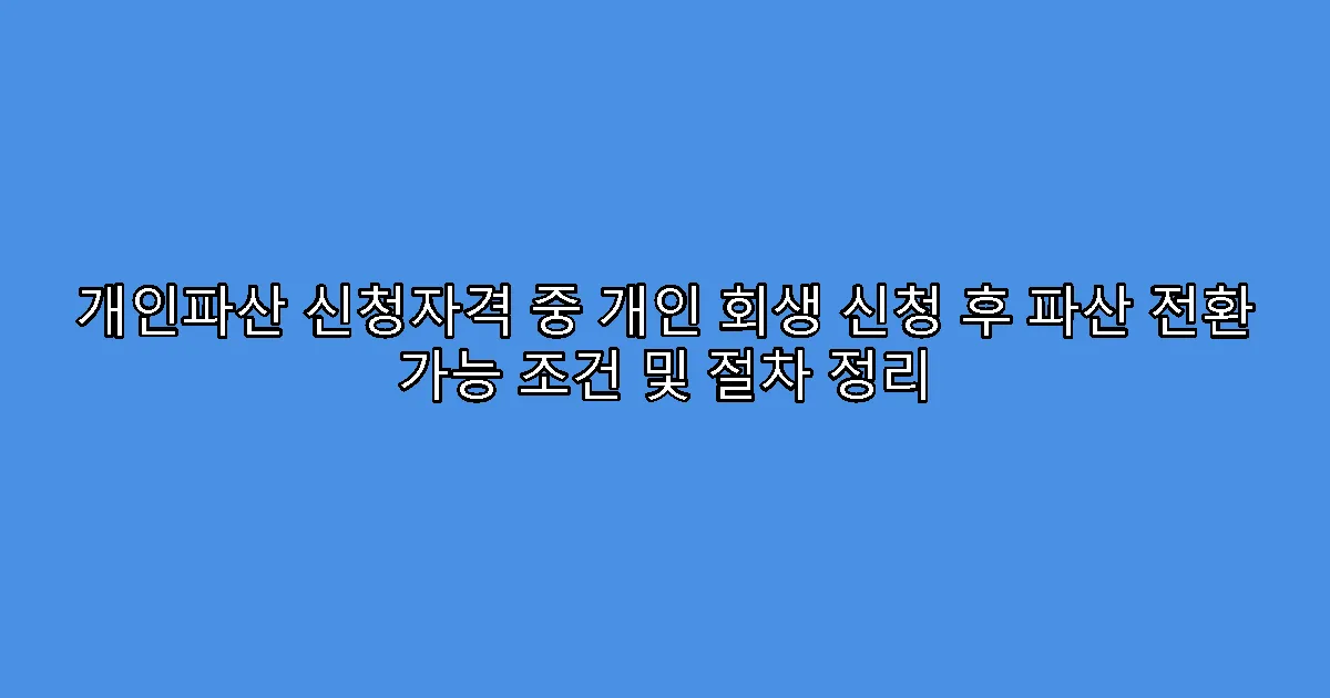 개인파산 신청자격 중 개인 회생 신청 후 파산 전환 가능 조건 및 절차 정리