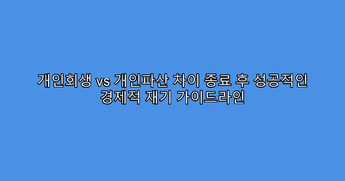 개인회생 vs 개인파산 차이 종료 후 성공적인 경제적 재기 가이드라인