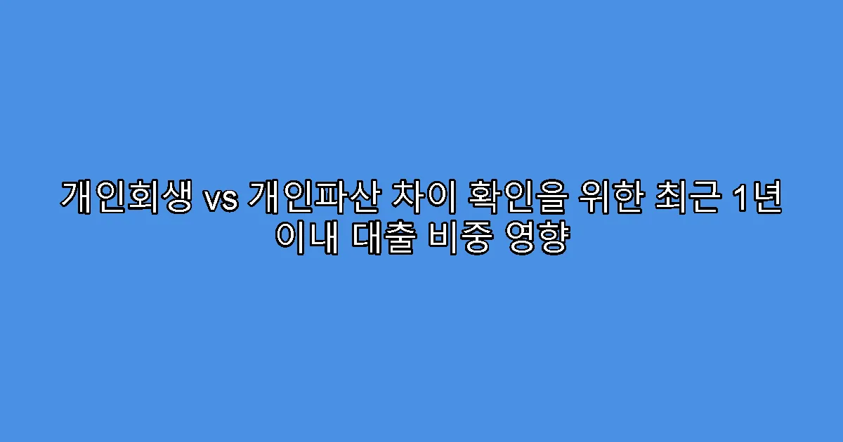 개인회생 vs 개인파산 차이 확인을 위한 최근 1년 이내 대출 비중 영향