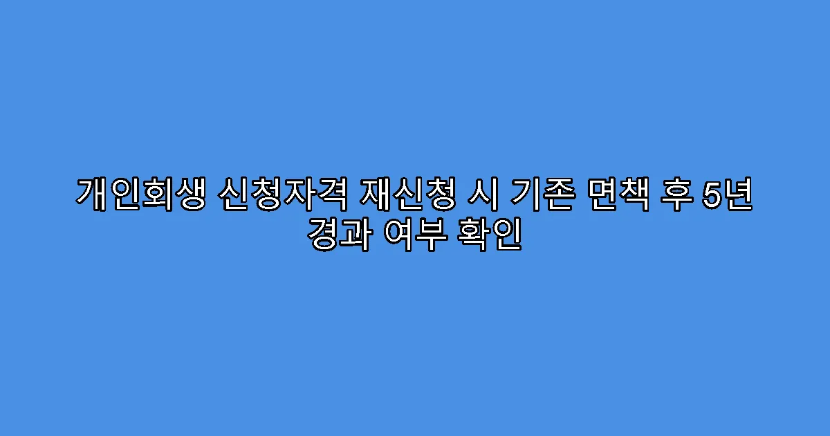 개인회생 신청자격 재신청 시 기존 면책 후 5년 경과 여부 확인