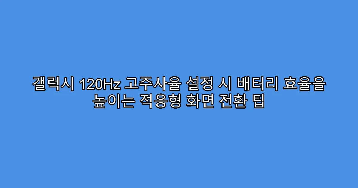 갤럭시 120Hz 고주사율 설정 시 배터리 효율을 높이는 적응형 화면 전환 팁