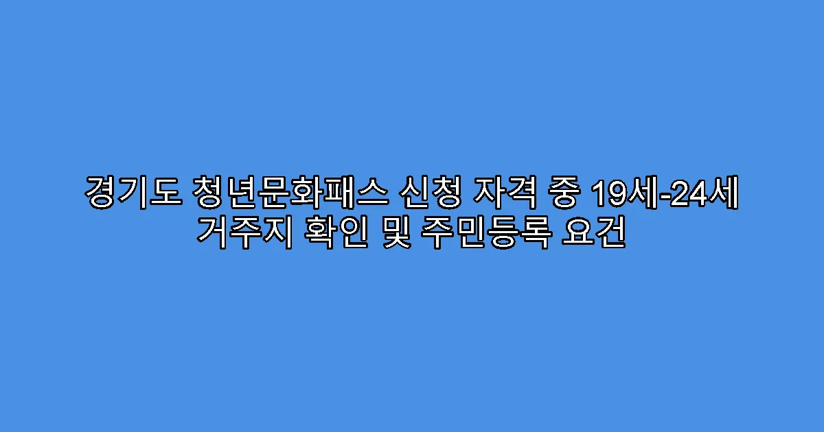 경기도 청년문화패스 신청 자격 중 19세-24세 거주지 확인 및 주민등록 요건