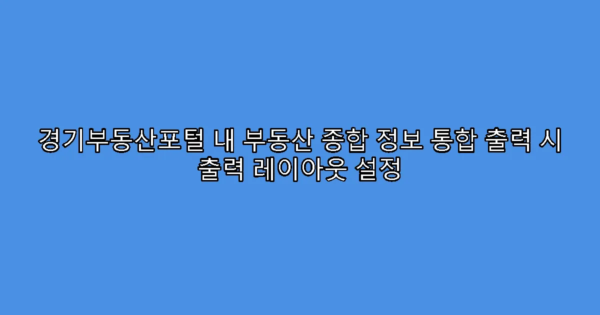 경기부동산포털 내 부동산 종합 정보 통합 출력 시 출력 레이아웃 설정