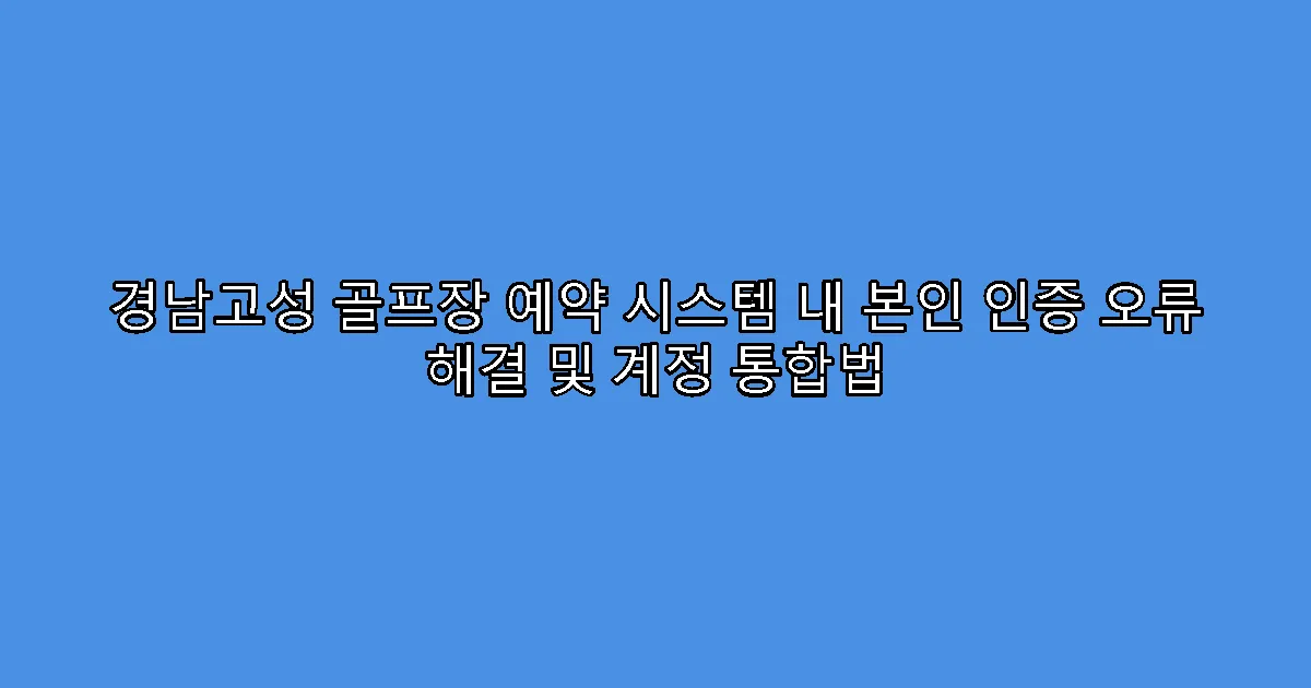 경남고성 골프장 예약 시스템 내 본인 인증 오류 해결 및 계정 통합법