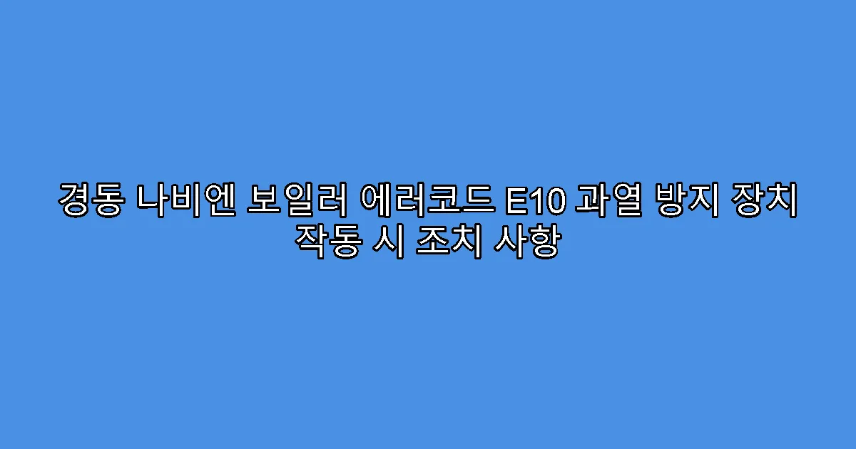 경동 나비엔 보일러 에러코드 E10 과열 방지 장치 작동 시 조치 사항