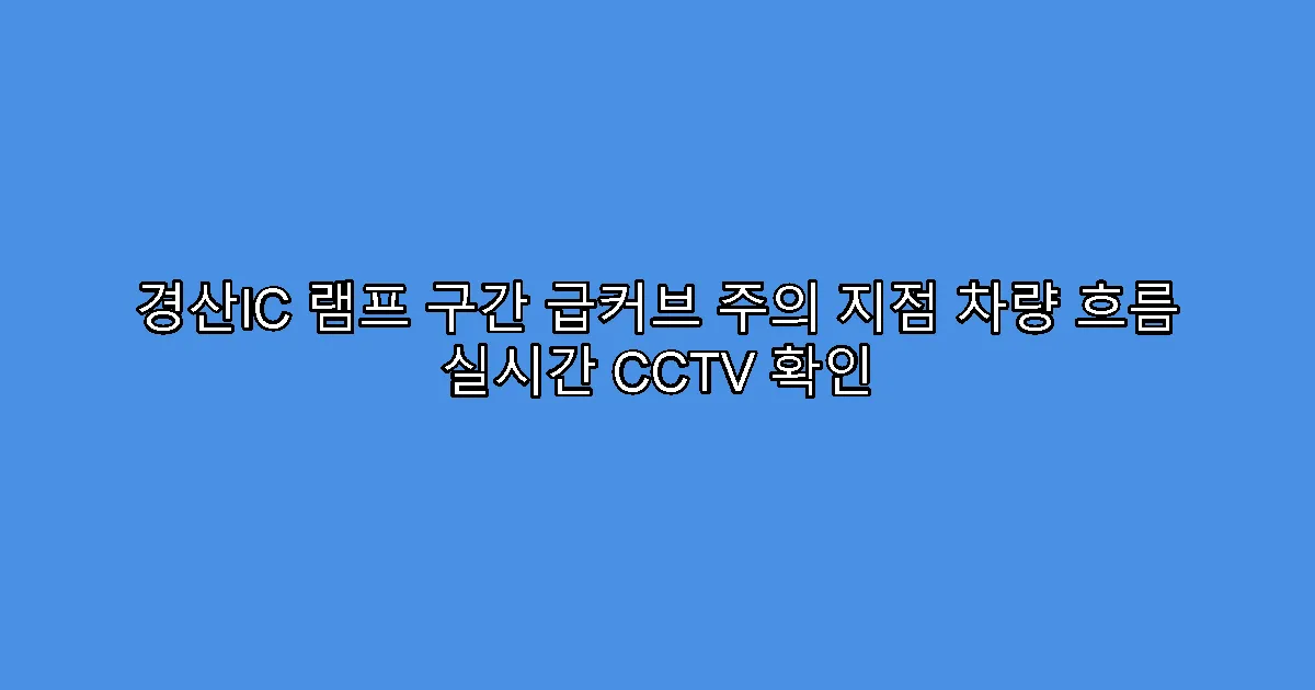 경산IC 램프 구간 급커브 주의 지점 차량 흐름 실시간 CCTV 확인