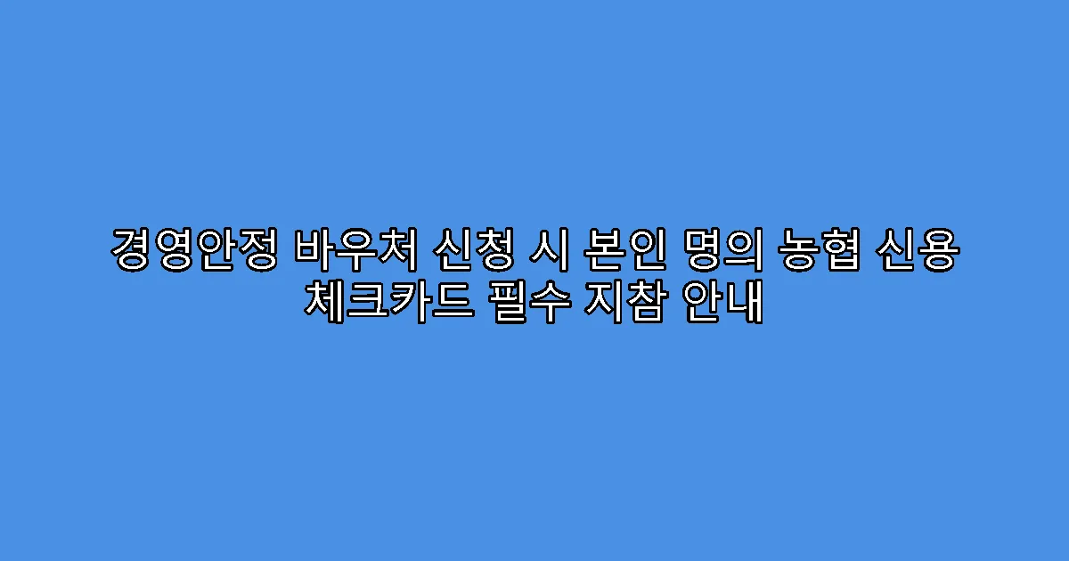 경영안정 바우처 신청 시 본인 명의 농협 신용 체크카드 필수 지참 안내