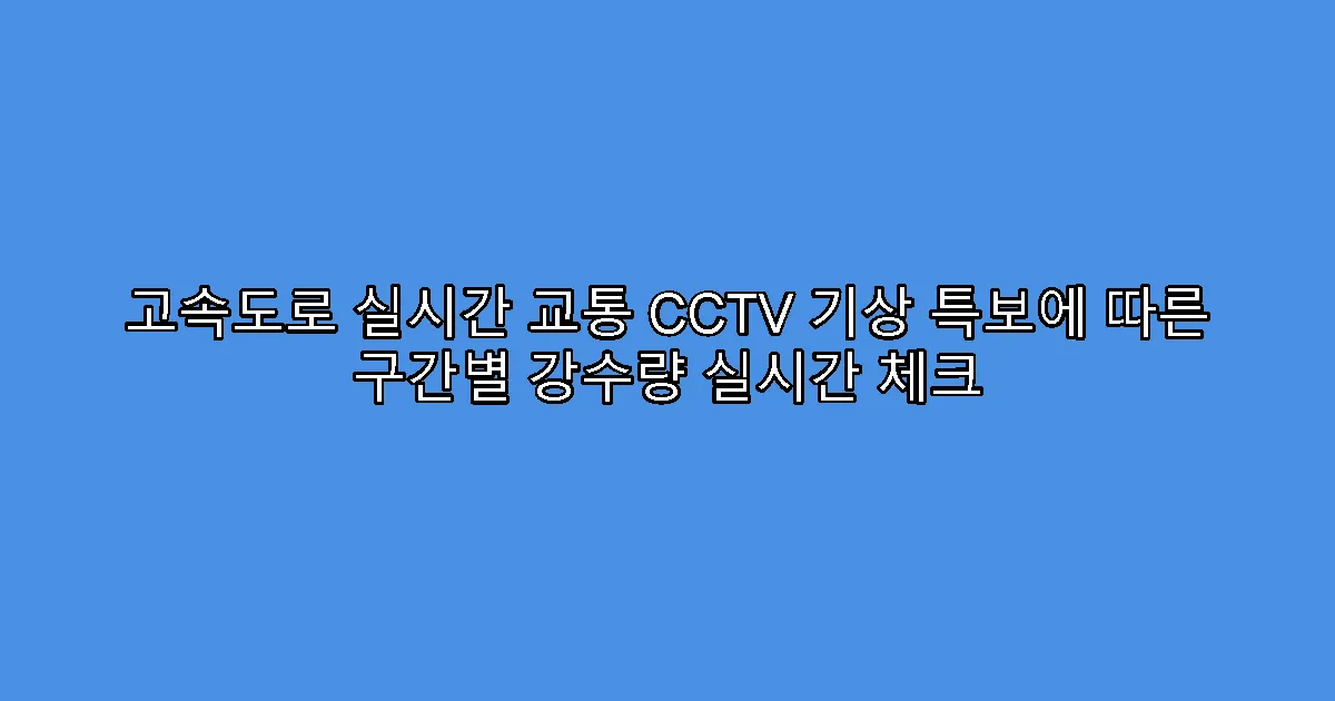 고속도로 실시간 교통 CCTV 기상 특보에 따른 구간별 강수량 실시간 체크