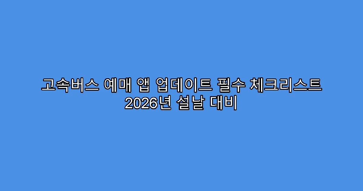고속버스 예매 앱 업데이트 필수 체크리스트 2026년 설날 대비
