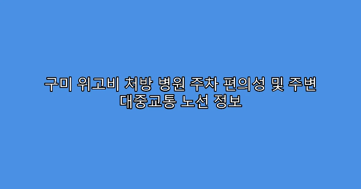 구미 위고비 처방 병원 주차 편의성 및 주변 대중교통 노선 정보