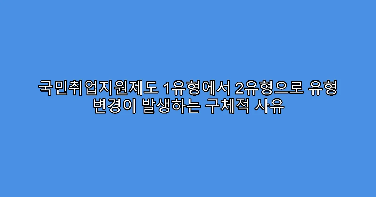 국민취업지원제도 1유형에서 2유형으로 유형 변경이 발생하는 구체적 사유