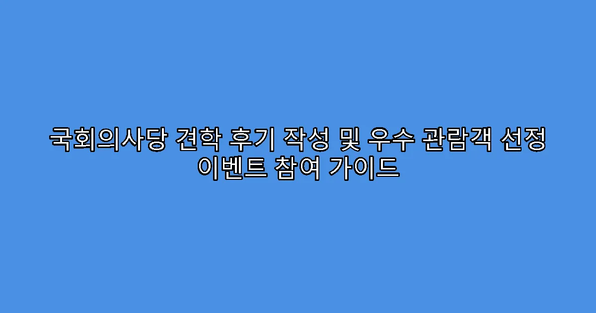 국회의사당 견학 후기 작성 및 우수 관람객 선정 이벤트 참여 가이드