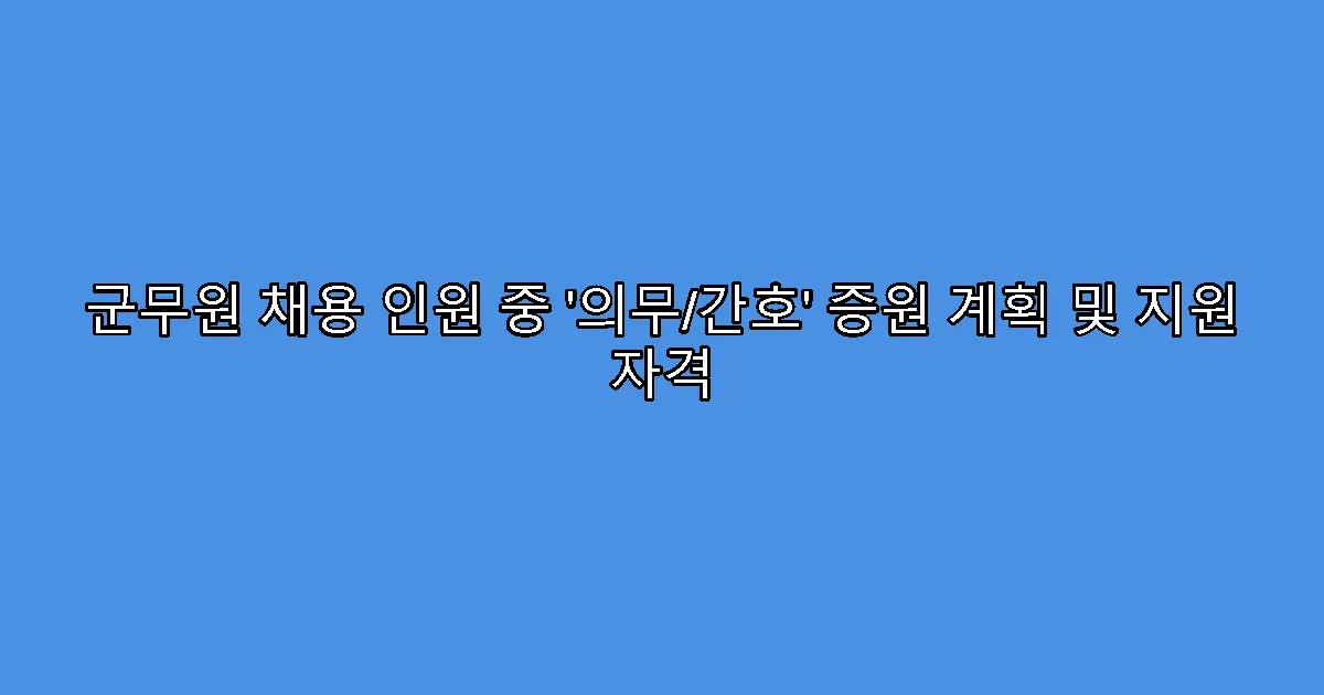 군무원 채용 인원 중 ‘의무/간호’ 증원 계획 및 지원 자격