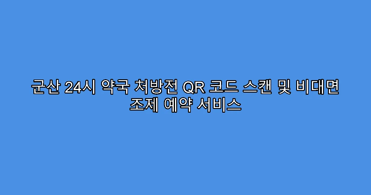 군산 24시 약국 처방전 QR 코드 스캔 및 비대면 조제 예약 서비스