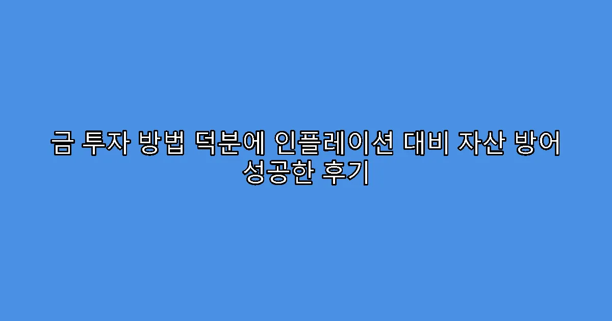 금 투자 방법 덕분에 인플레이션 대비 자산 방어 성공한 후기