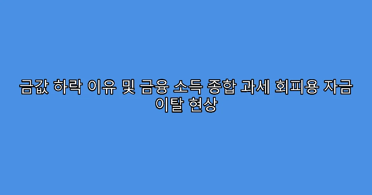 금값 하락 이유 및 금융 소득 종합 과세 회피용 자금 이탈 현상