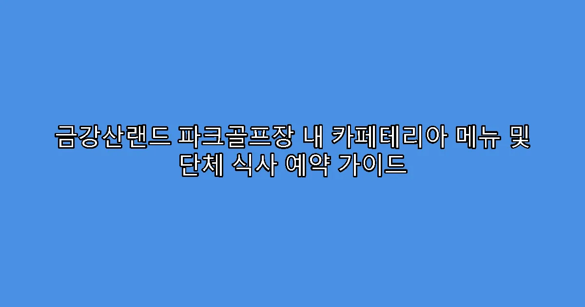 금강산랜드 파크골프장 내 카페테리아 메뉴 및 단체 식사 예약 가이드
