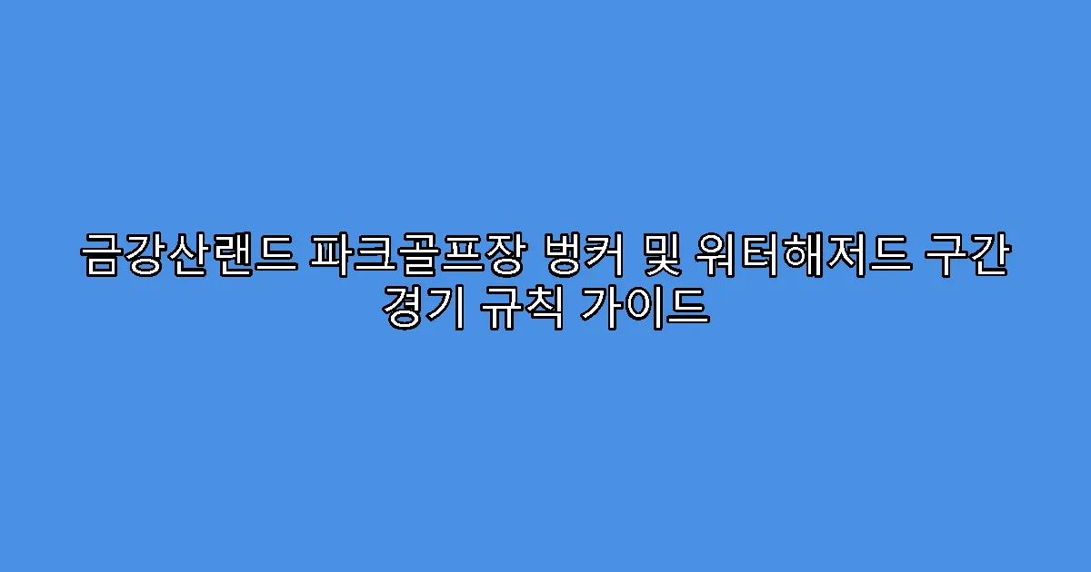 금강산랜드 파크골프장 벙커 및 워터해저드 구간 경기 규칙 가이드