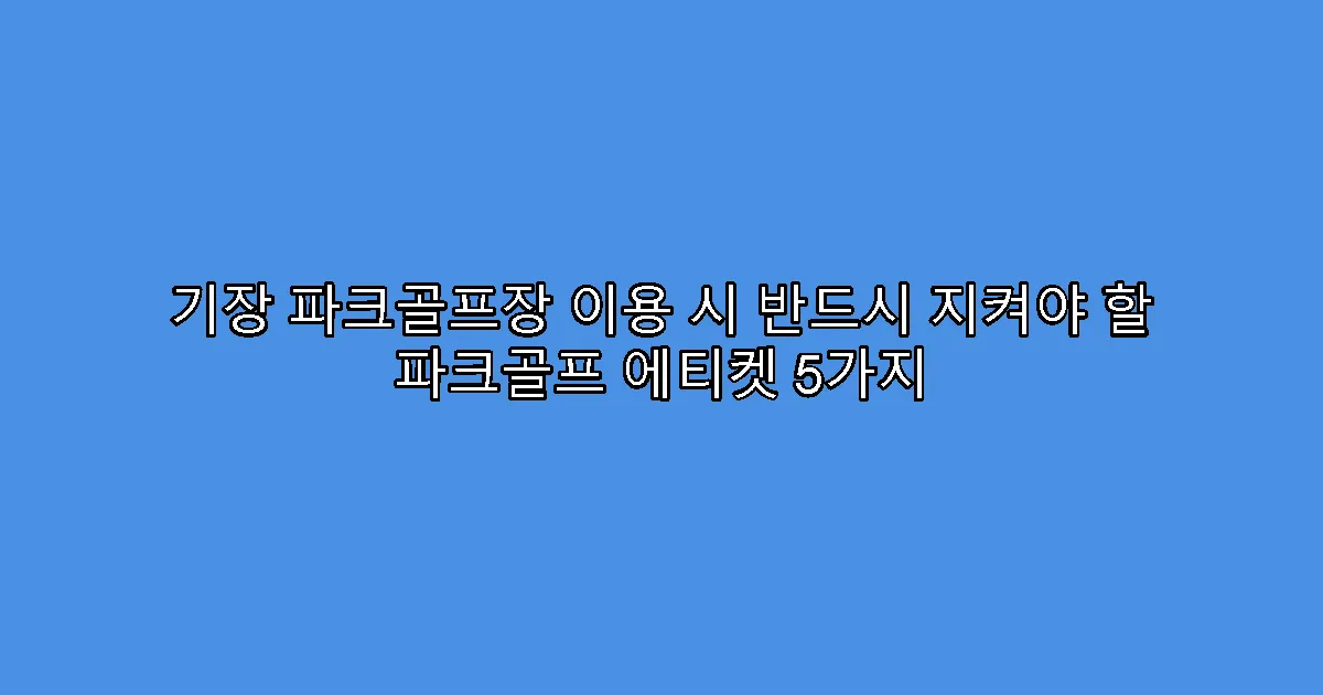 기장 파크골프장 이용 시 반드시 지켜야 할 파크골프 에티켓 5가지
