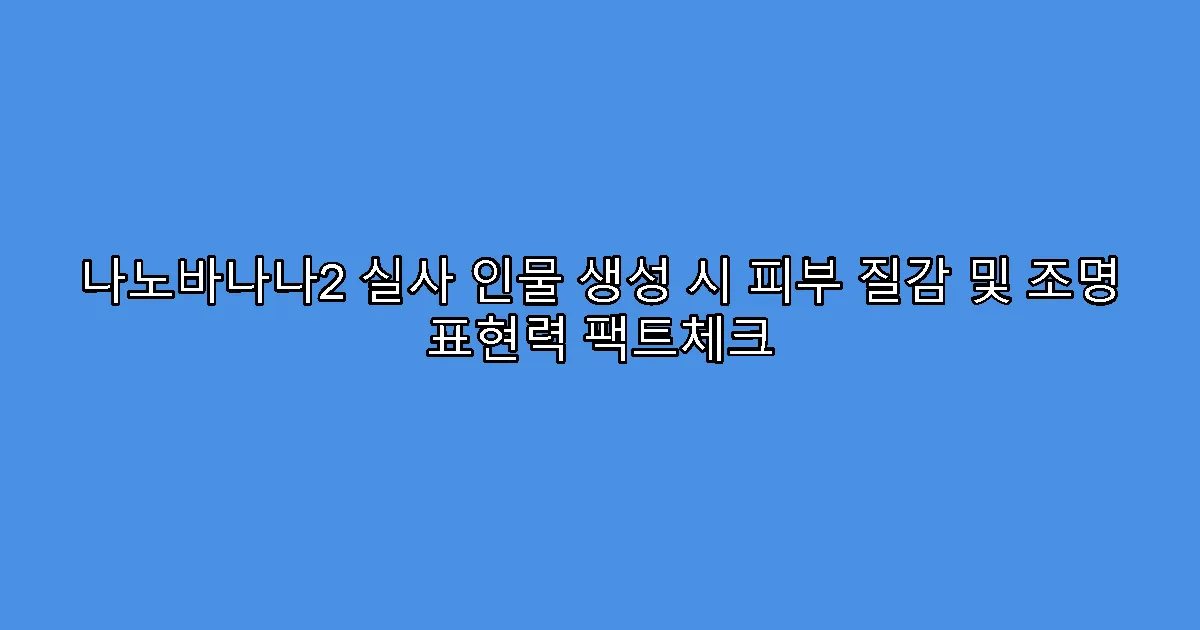 나노바나나2 실사 인물 생성 시 피부 질감 및 조명 표현력 팩트체크
