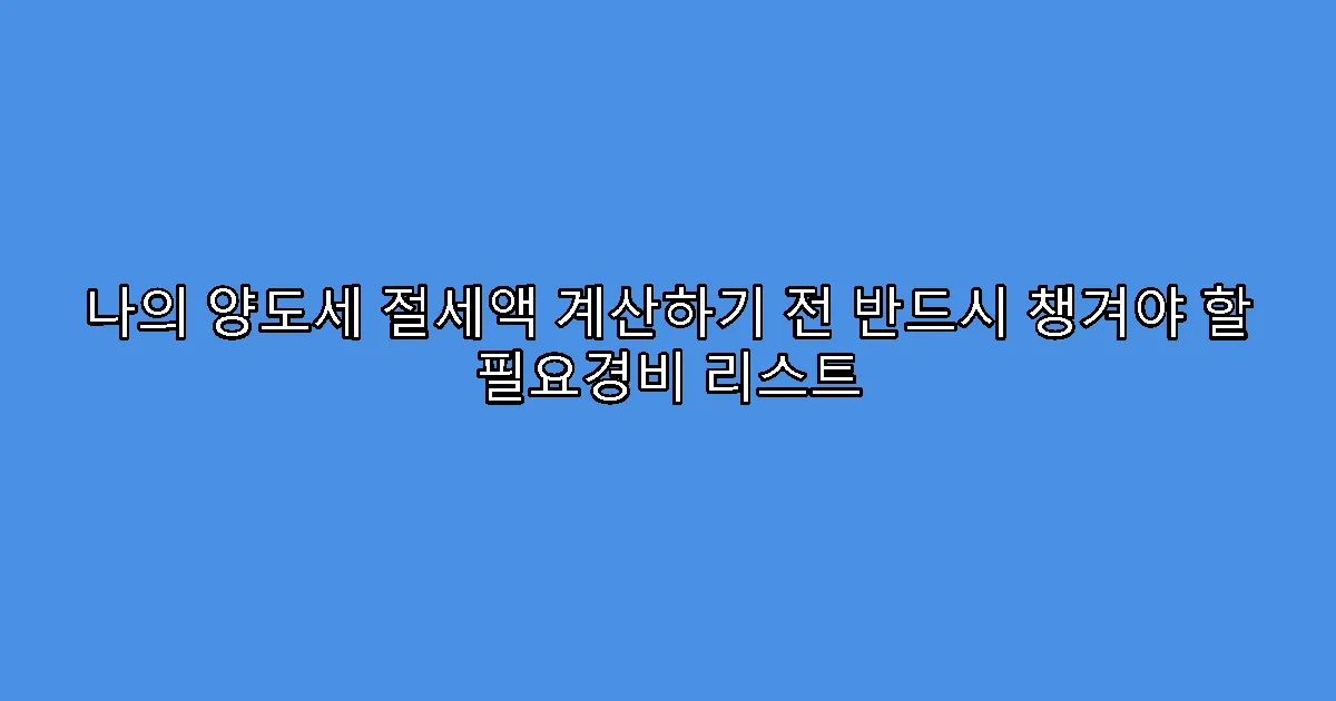 나의 양도세 절세액 계산하기 전 반드시 챙겨야 할 필요경비 리스트