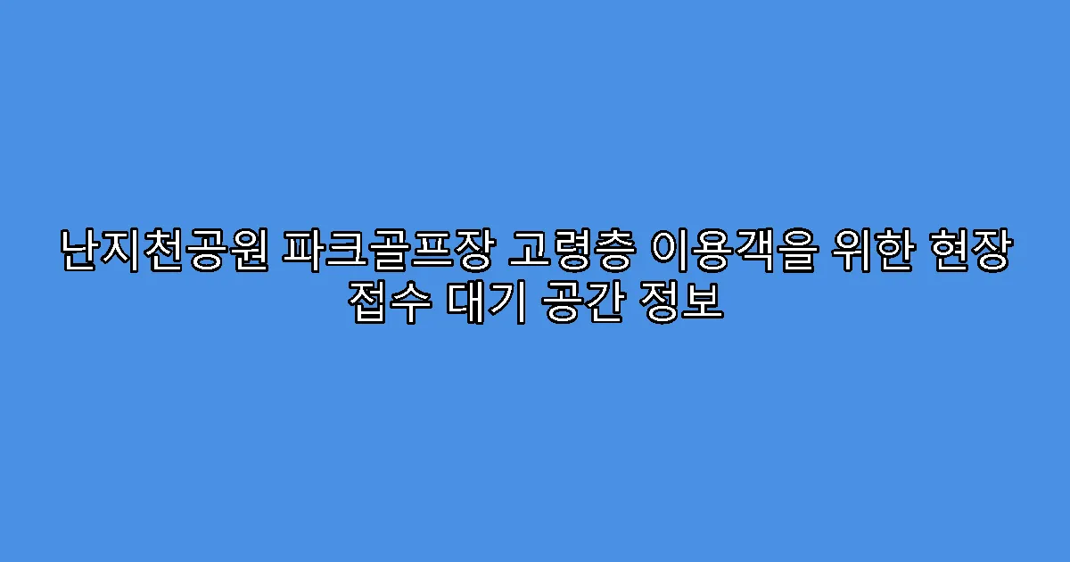 난지천공원 파크골프장 고령층 이용객을 위한 현장 접수 대기 공간 정보