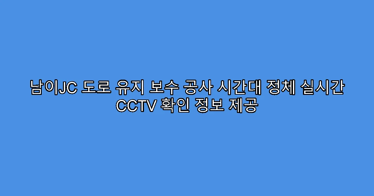 남이JC 도로 유지 보수 공사 시간대 정체 실시간 CCTV 확인 정보 제공