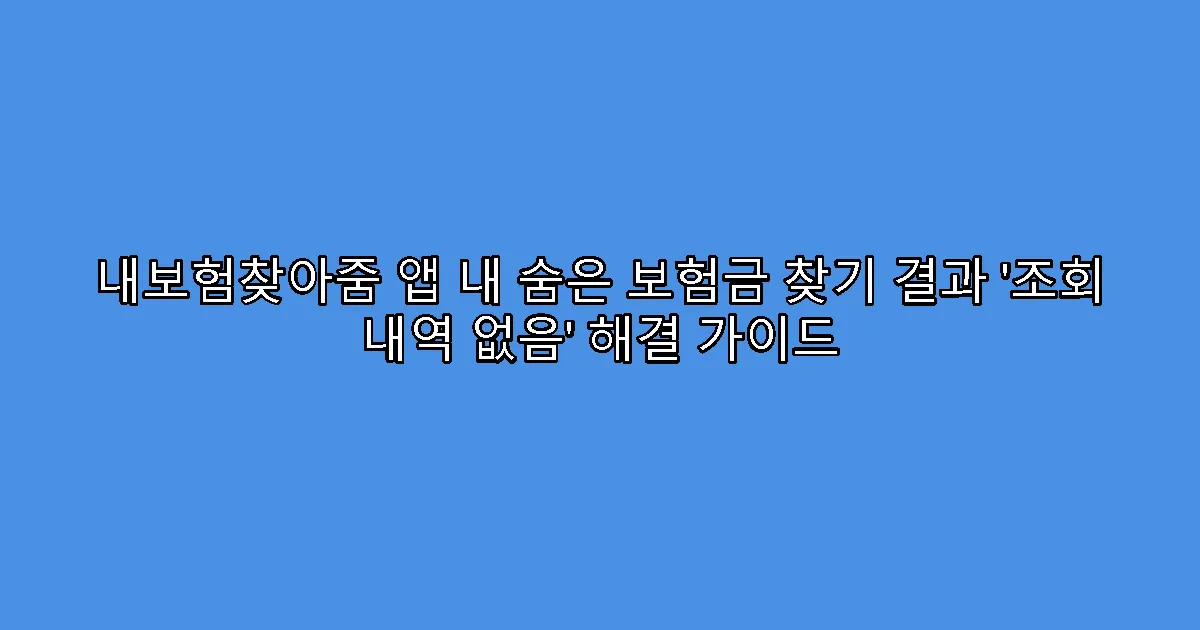 내보험찾아줌 앱 내 숨은 보험금 찾기 결과 ‘조회 내역 없음’ 해결 가이드