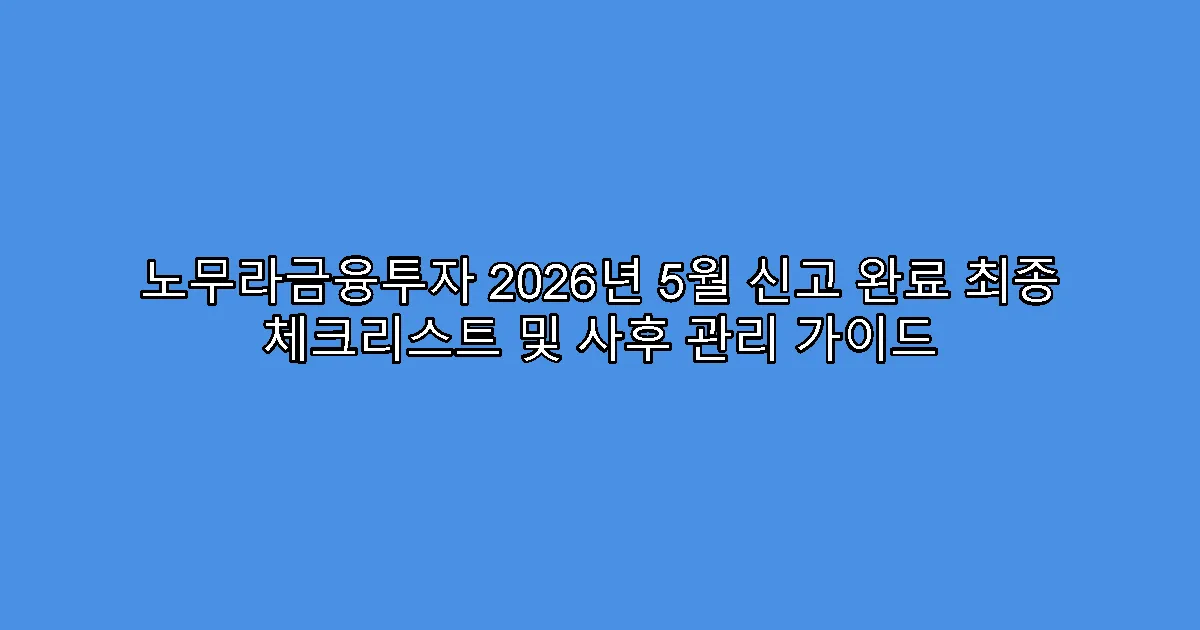 노무라금융투자 2026년 5월 신고 완료 최종 체크리스트 및 사후 관리 가이드