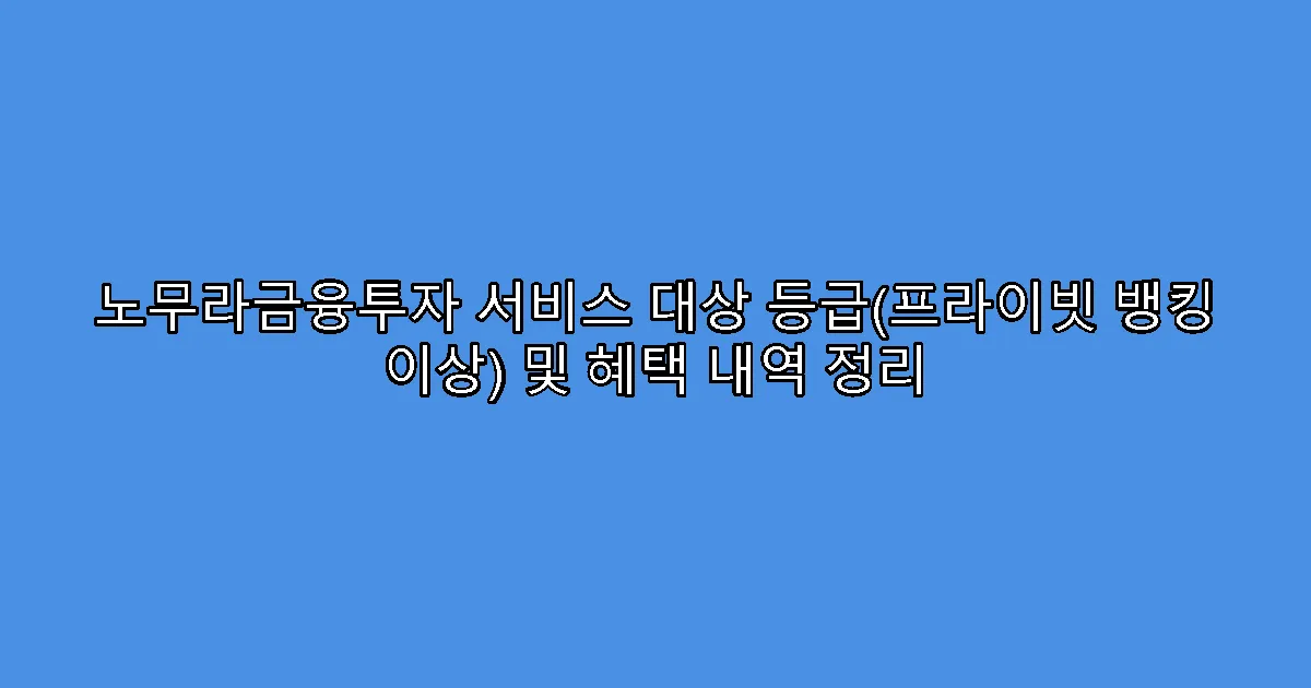 노무라금융투자 서비스 대상 등급(프라이빗 뱅킹 이상) 및 혜택 내역 정리
