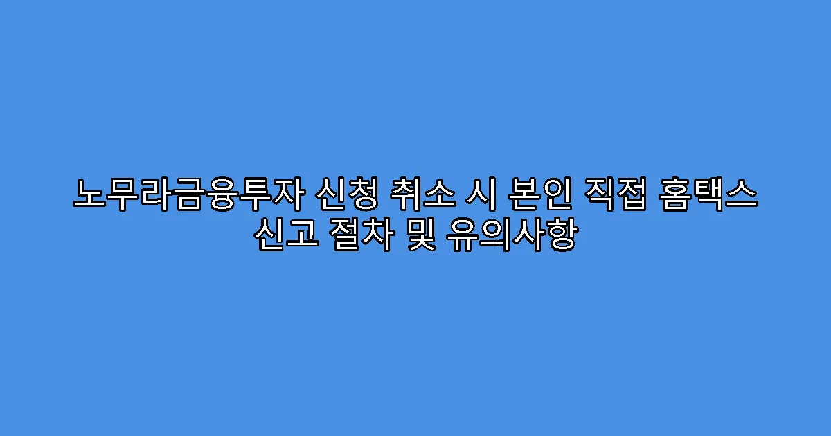 노무라금융투자 신청 취소 시 본인 직접 홈택스 신고 절차 및 유의사항