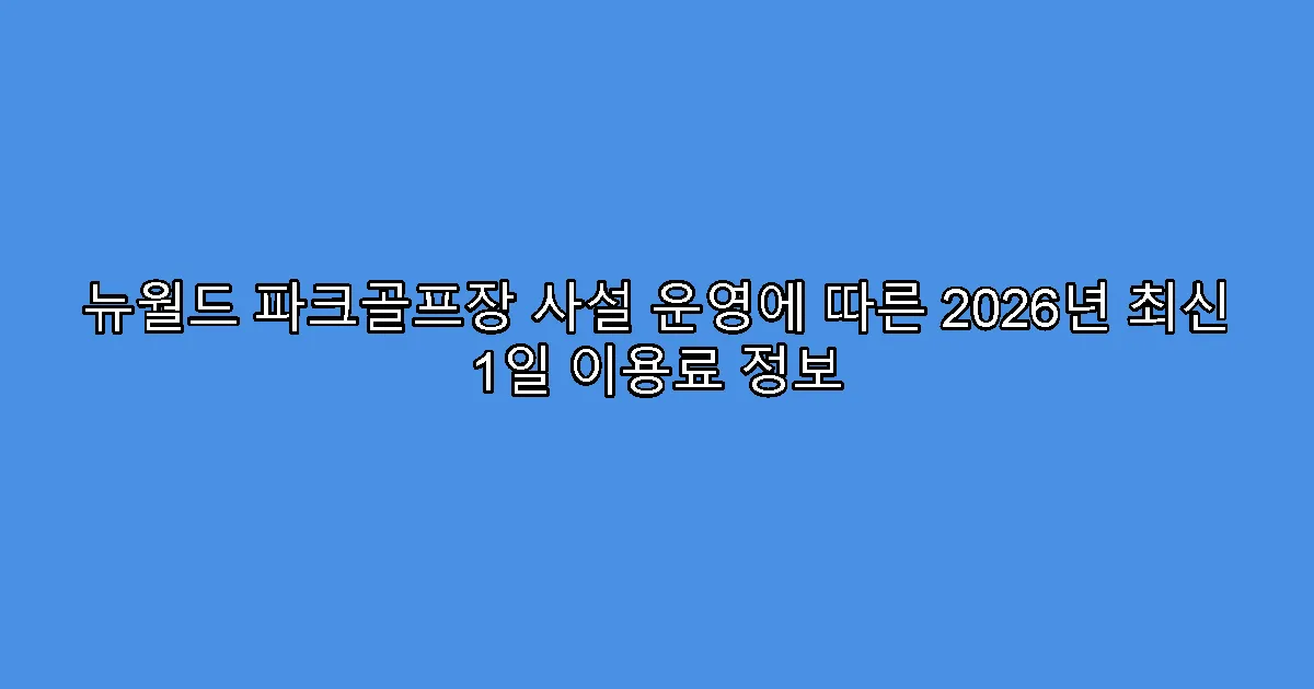 뉴월드 파크골프장 사설 운영에 따른 2026년 최신 1일 이용료 정보