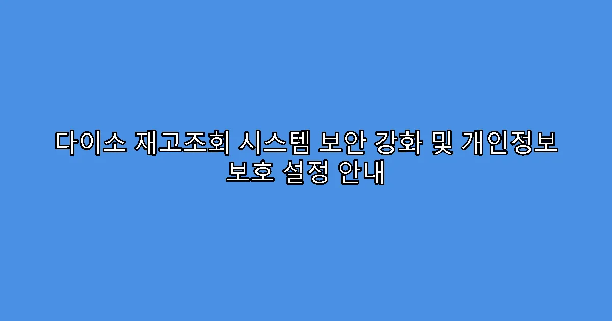 다이소 재고조회 시스템 보안 강화 및 개인정보 보호 설정 안내