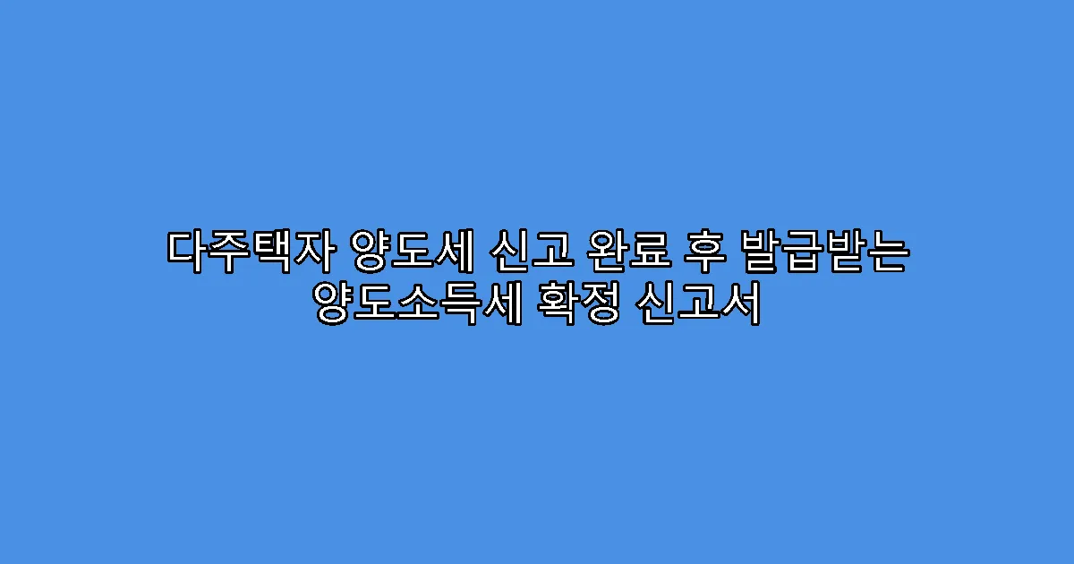 다주택자 양도세 신고 완료 후 발급받는 양도소득세 확정 신고서