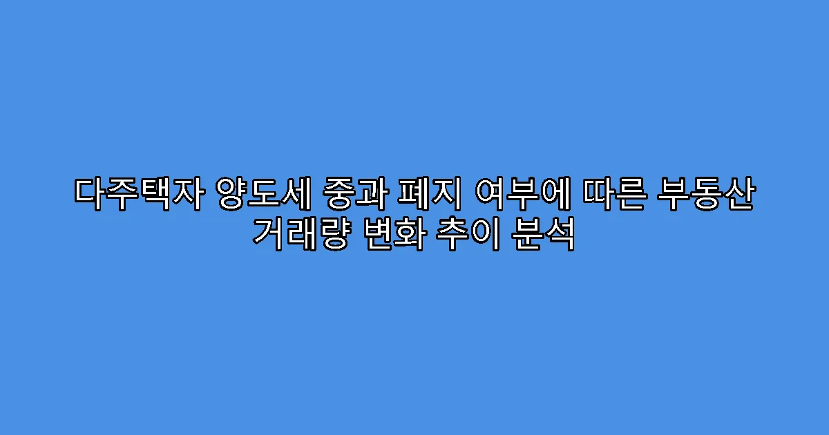 다주택자 양도세 중과 폐지 여부에 따른 부동산 거래량 변화 추이 분석