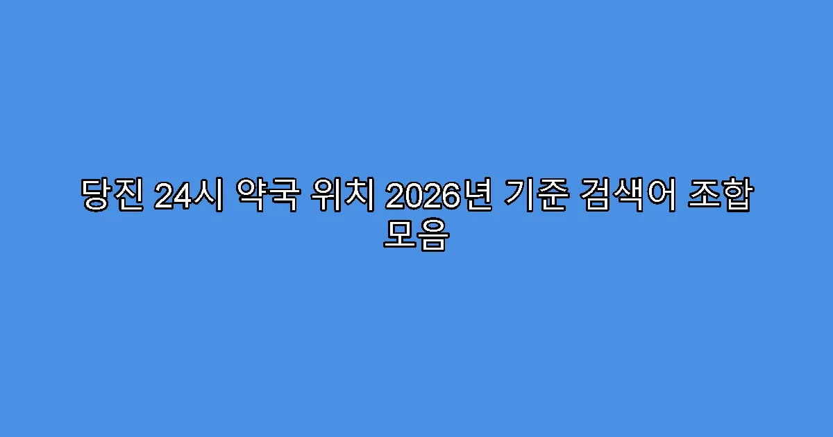 당진 24시 약국 위치 2026년 기준 검색어 조합 모음
