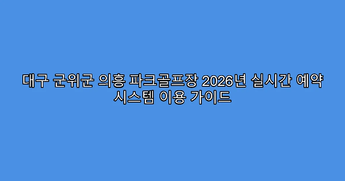 대구 군위군 의흥 파크골프장 2026년 실시간 예약 시스템 이용 가이드