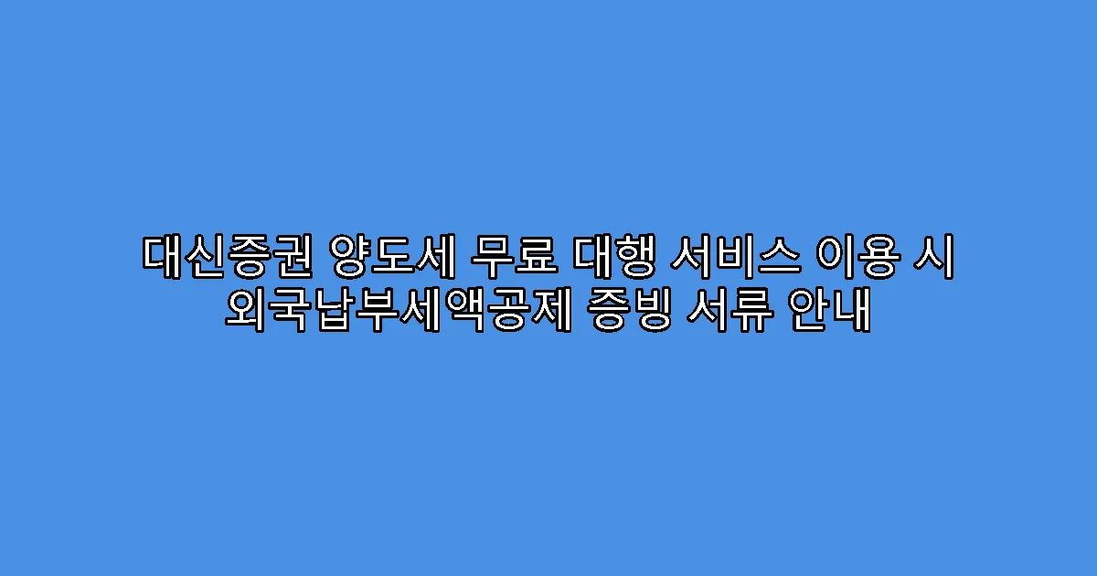 대신증권 양도세 무료 대행 서비스 이용 시 외국납부세액공제 증빙 서류 안내