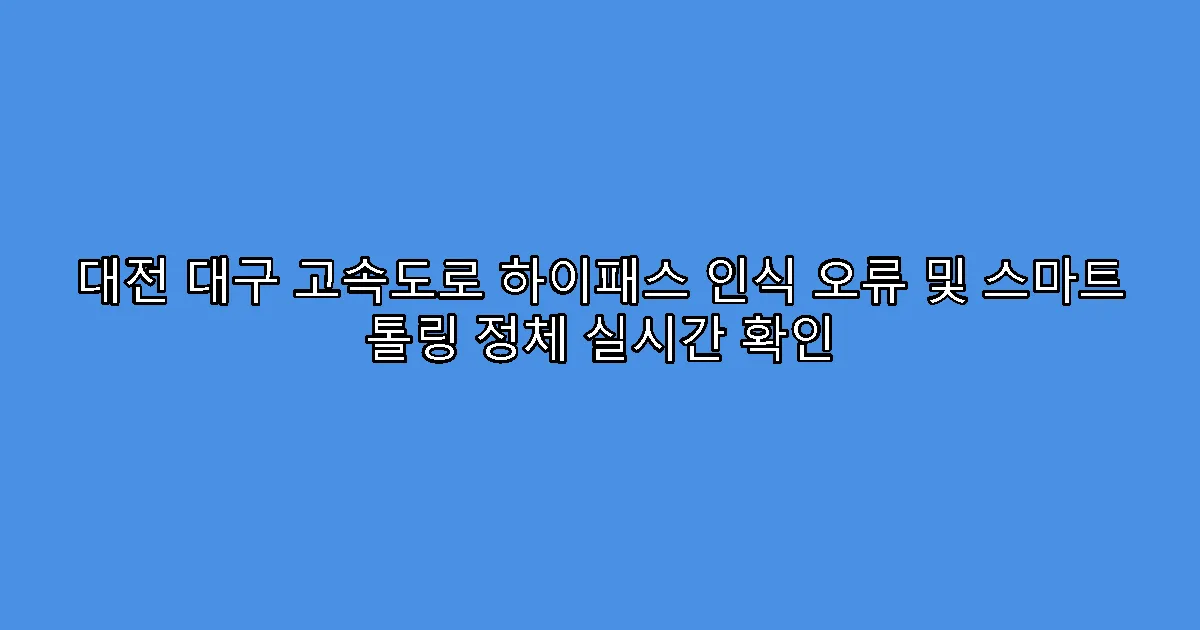 대전 대구 고속도로 하이패스 인식 오류 및 스마트 톨링 정체 실시간 확인