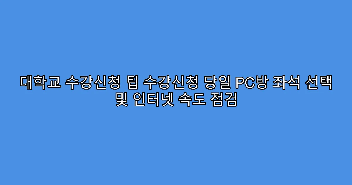 대학교 수강신청 팁 수강신청 당일 PC방 좌석 선택 및 인터넷 속도 점검
