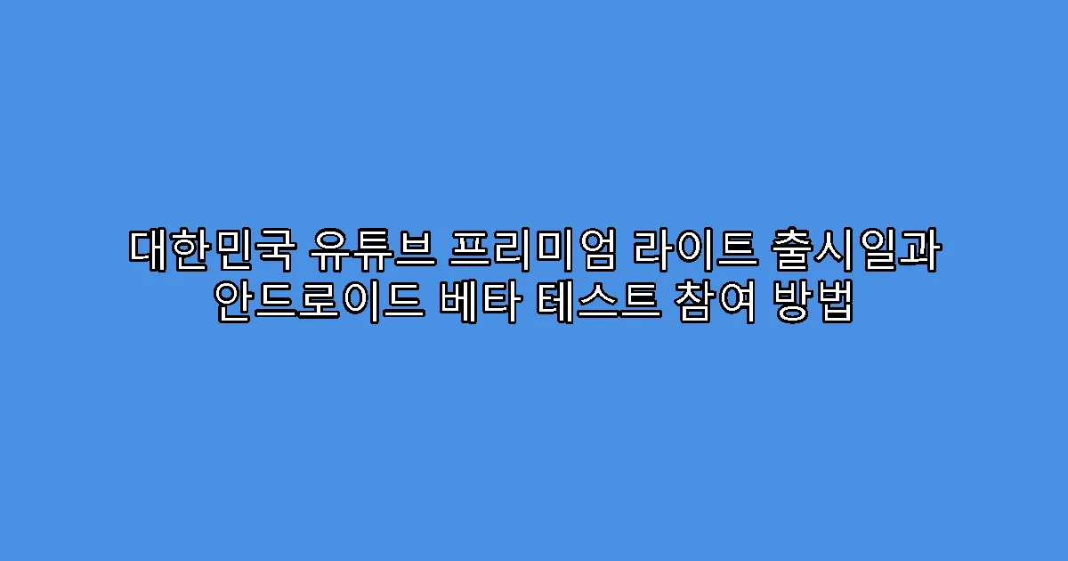 대한민국 유튜브 프리미엄 라이트 출시일과 안드로이드 베타 테스트 참여 방법