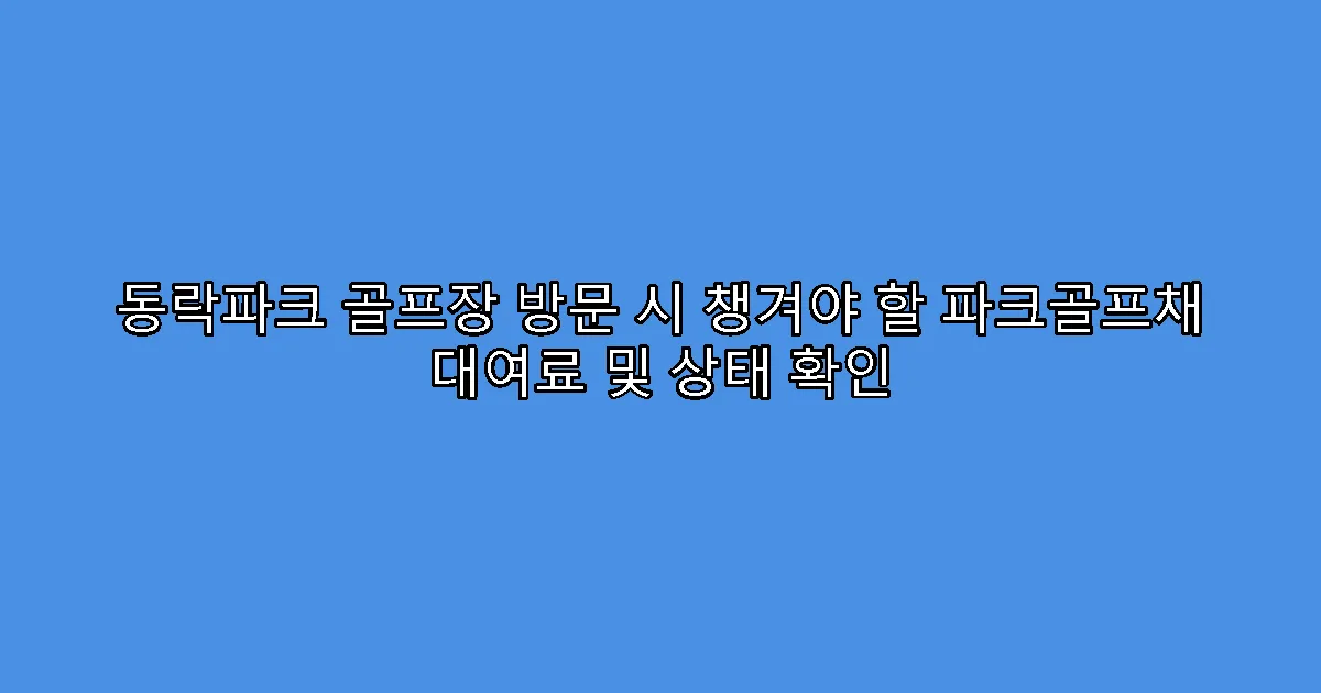 동락파크 골프장 방문 시 챙겨야 할 파크골프채 대여료 및 상태 확인