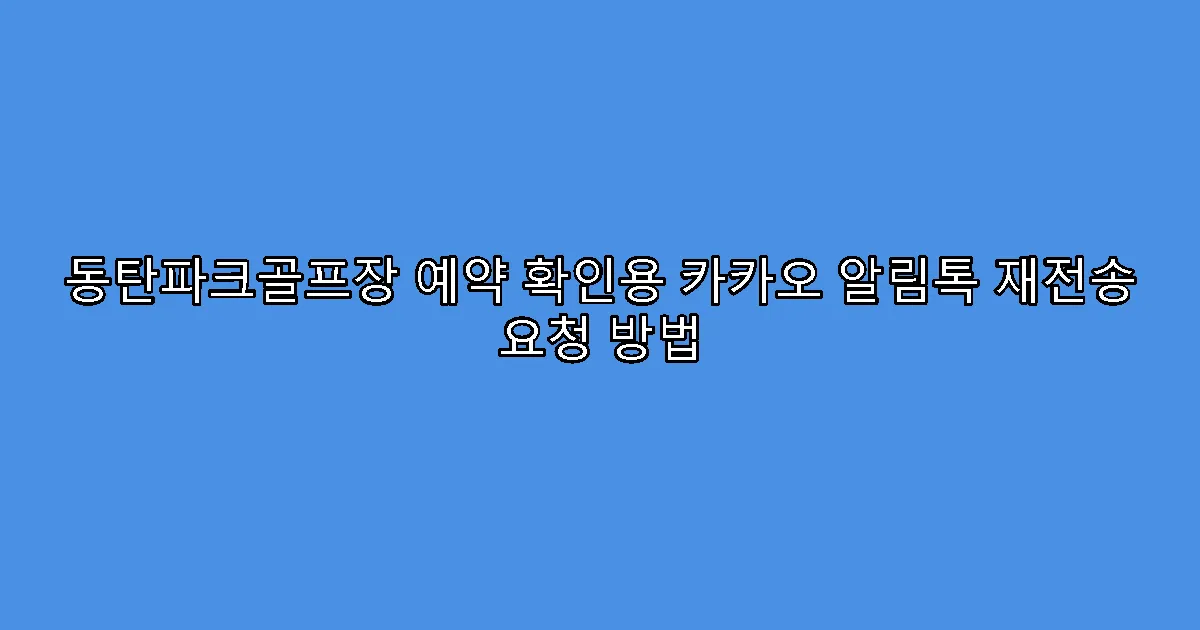 동탄파크골프장 예약 확인용 카카오 알림톡 재전송 요청 방법