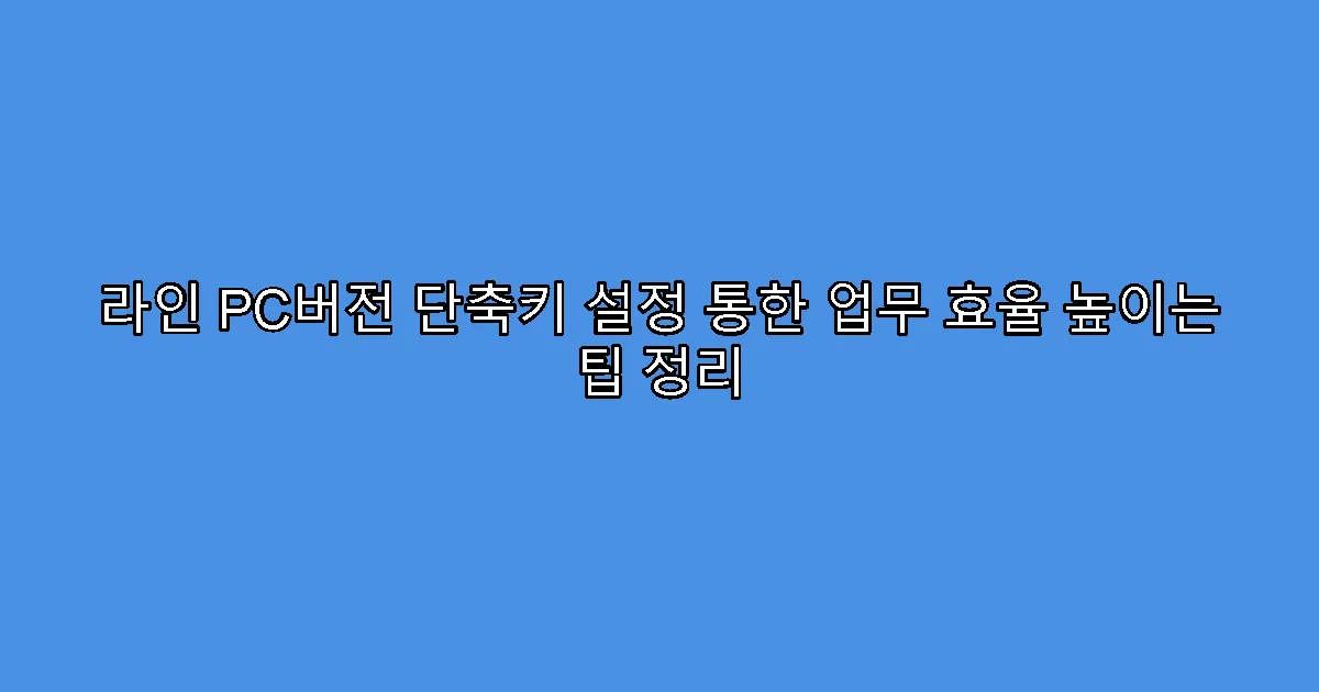 라인 PC버전 단축키 설정 통한 업무 효율 높이는 팁 정리