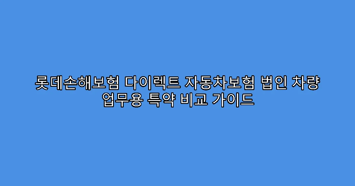 롯데손해보험 다이렉트 자동차보험 법인 차량 업무용 특약 비교 가이드